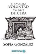 si a vuestra voluntad yo soy de cera