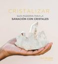cristalizar: guia moderna para la sanacion con cristales