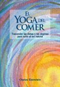 el yoga del comer: trascender las dietas y los dogmas para nutrir al s