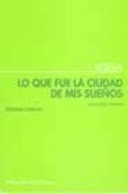 lo que fue la ciudad de mis suenos poesia reunida 1988-1996