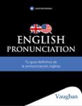 English Pronunciation. Toda la pronunciación del inglés en un solo libro