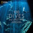 100 dives of a lifetime the world s ultimate underwater destinations
