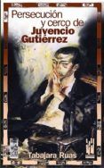 persecucion y cerco de juvencio gutierrez