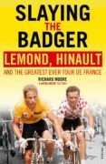 Slaying The Badger: Lemond Hinault And The Greatest Ever Tour De Franc