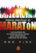 Cómo dominar el maratón. Los secretos de un entrenamiento eficaz para deportistas mayores de 40 años