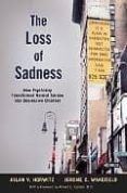 the loss of sadness how psychiatry transformed normal sorrow int o de