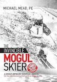 The Invincible Mogul Skier: A Highly-detailed Technical Manual For The