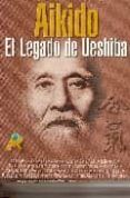 aikido: el legado de ueshiba: maestros y estilos del aikido del s . xx