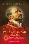 para alcanzar amor. ignacio de loyola y los primeros jesuitas