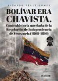 bolivar era chavista contrahistoria novelada de la revolucion de independencia de venezuela 1808 1816