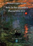 solo la luz alumbra poesia 1986-2010